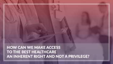 Solve.Care Articles. How can we make access to the best healthcare an inherent right and not a privilege?